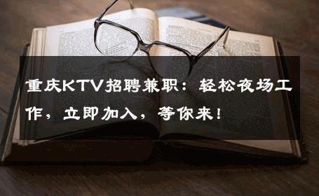 重庆KTV招聘兼职：轻松夜场工作，立即加入，等你来！