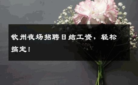 钦州夜场招聘日结工资，轻松搞定！