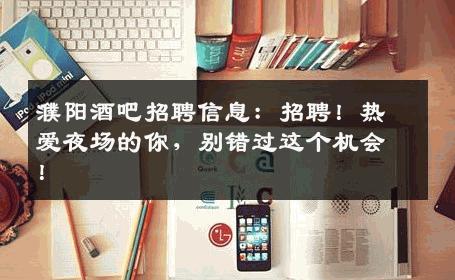 濮阳酒吧招聘信息：招聘！热爱夜场的你，别错过这个机会！