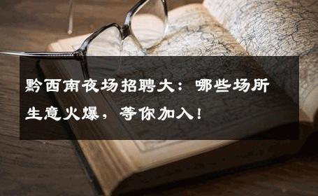 黔西南夜场招聘大：哪些场所生意火爆，等你加入！