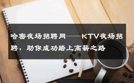 哈密夜场招聘网——KTV夜场招聘，助你成功踏上高薪之路