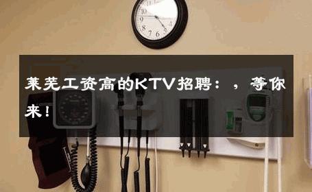 莱芜工资高的KTV招聘：，等你来！