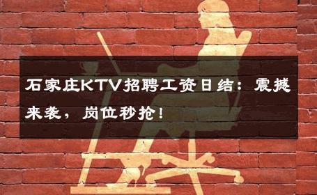 石家庄KTV招聘工资日结：震撼来袭，岗位秒抢！