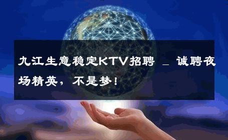 九江生意稳定KTV招聘 _ 诚聘夜场精英，不是梦！