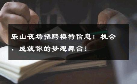 乐山夜场招聘模特信息：机会，成就你的梦想舞台！