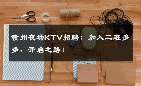 赣州夜场KTV招聘：加入二班多多，开启之路！