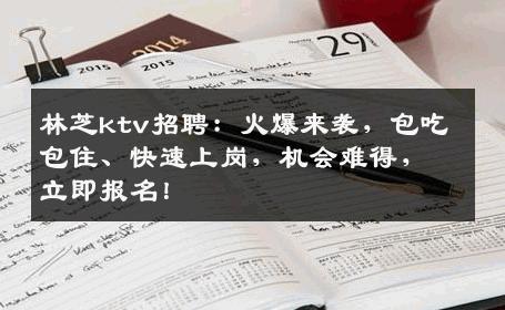 林芝ktv招聘：火爆来袭，包吃包住、快速上岗，机会难得，立即报名！