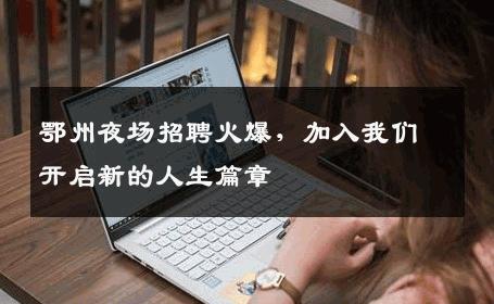 鄂州夜场招聘火爆，加入我们开启新的人生篇章