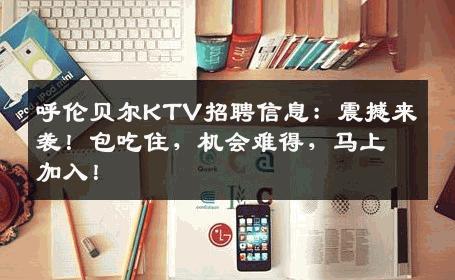 呼伦贝尔KTV招聘信息：震撼来袭！包吃住，机会难得，马上加入！