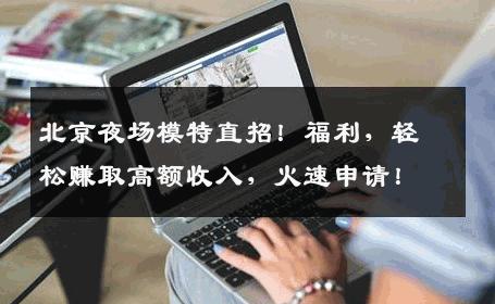 北京夜场模特直招！福利，轻松赚取高额收入，火速申请！