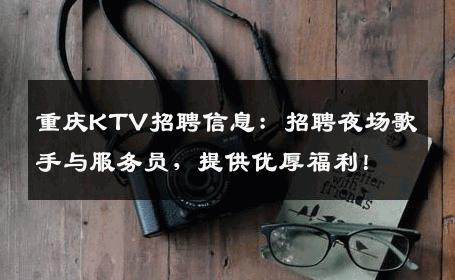 重庆KTV招聘信息：招聘夜场歌手与服务员，提供优厚福利！