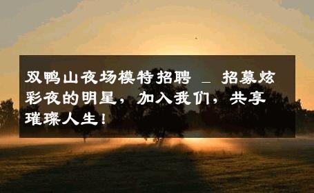 双鸭山夜场模特招聘 _ 招募炫彩夜的明星，加入我们，共享璀璨人生！