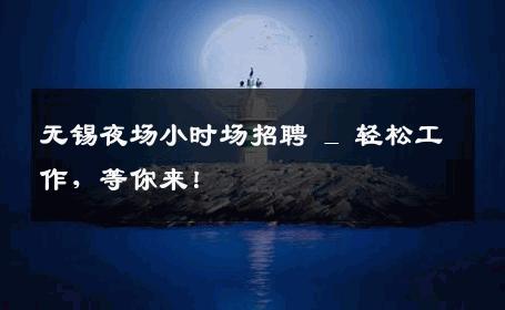 无锡夜场小时场招聘 _ 轻松工作，等你来！