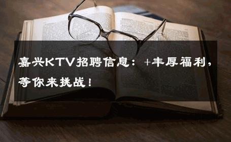 嘉兴KTV招聘信息：+丰厚福利，等你来挑战！