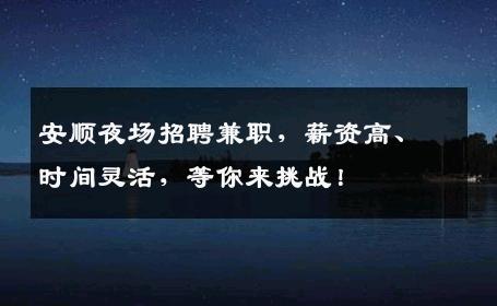 安顺夜场招聘兼职，薪资高、时间灵活，等你来挑战！