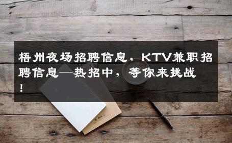 梧州夜场招聘信息，KTV兼职招聘信息—热招中，等你来挑战！