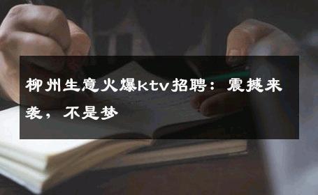 柳州生意火爆ktv招聘：震撼来袭，不是梦