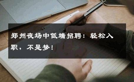 郑州夜场中低端招聘：轻松入职，不是梦！