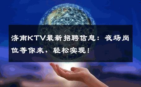 济南KTV最新招聘信息：夜场岗位等你来，轻松实现！