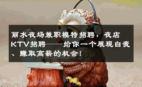 丽水夜场兼职模特招聘，夜店KTV招聘——给你一个展现自我、赚取高薪的机会！
