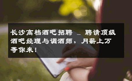 长沙高档酒吧招聘 _ 聘请顶级酒吧经理与调酒师，月薪上万等你来！