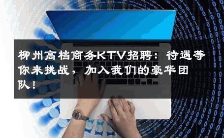 柳州高档商务KTV招聘：待遇等你来挑战，加入我们的豪华团队！