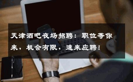 天津酒吧夜场招聘：职位等你来，机会有限，速来应聘！