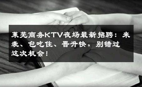 莱芜商务KTV夜场最新招聘：来袭、包吃住、晋升快，别错过这次机会！