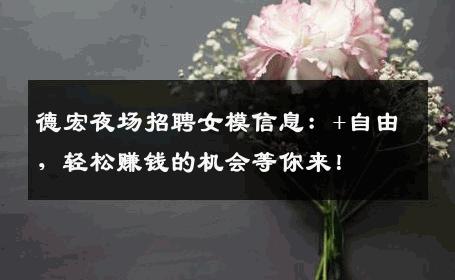 德宏夜场招聘女模信息：+自由，轻松赚钱的机会等你来！