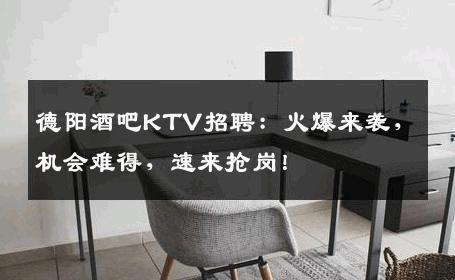 德阳酒吧KTV招聘：火爆来袭，机会难得，速来抢岗！