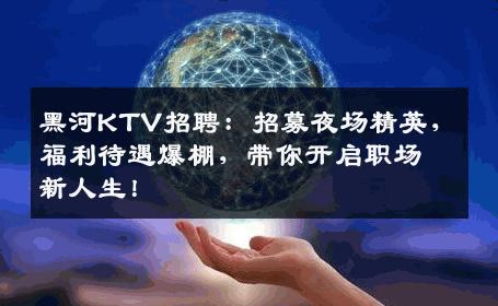 黑河KTV招聘：招募夜场精英，福利待遇爆棚，带你开启职场新人生！