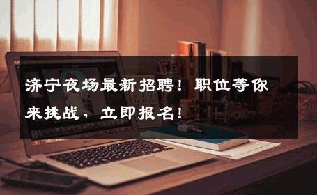 济宁夜场最新招聘！职位等你来挑战，立即报名！