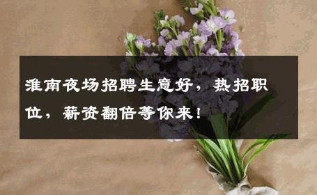 淮南夜场招聘生意好，热招职位，薪资翻倍等你来！