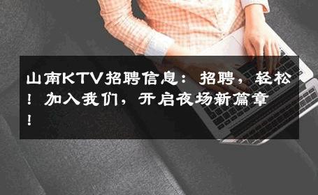 山南KTV招聘信息：招聘，轻松！加入我们，开启夜场新篇章！