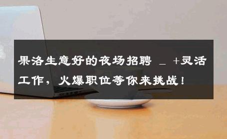 果洛生意好的夜场招聘 _ +灵活工作，火爆职位等你来挑战！