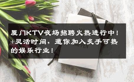 厦门KTV夜场招聘火热进行中！+灵活时间，邀你加入炙手可热的娱乐行业！