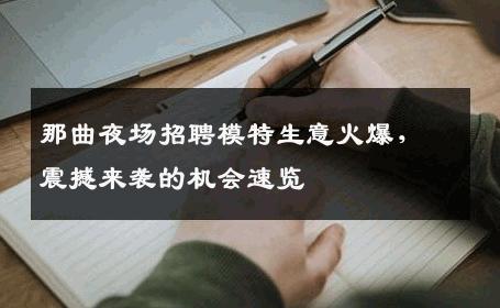 那曲夜场招聘模特生意火爆，震撼来袭的机会速览