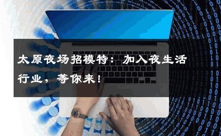 太原夜场招模特：加入夜生活行业，等你来！