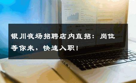 银川夜场招聘店内直招：岗位等你来，快速入职！