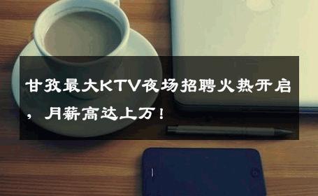 甘孜最大KTV夜场招聘火热开启，月薪高达上万！