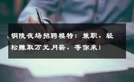 铜陵夜场招聘模特：兼职，轻松赚取万元月薪，等你来！