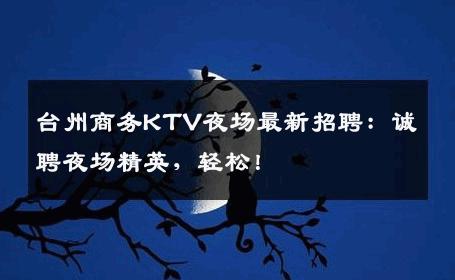 台州商务KTV夜场最新招聘：诚聘夜场精英，轻松！