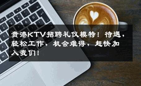 贵港KTV招聘礼仪模特！待遇，轻松工作，机会难得，赶快加入我们！