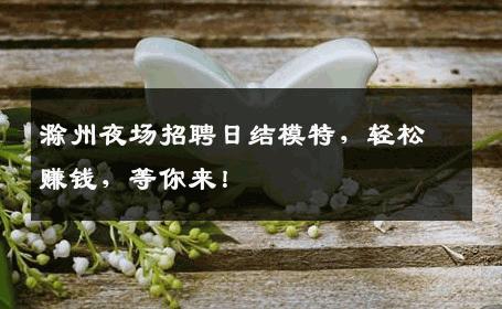 滁州夜场招聘日结模特，轻松赚钱，等你来！