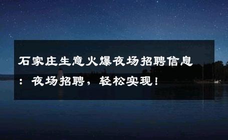 石家庄生意火爆夜场招聘信息：夜场招聘，轻松实现！