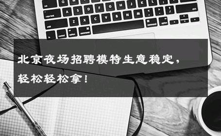 北京夜场招聘模特生意稳定，轻松轻松拿！