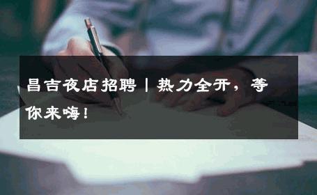 昌吉夜店招聘丨热力全开，等你来嗨！