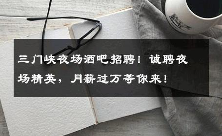 三门峡夜场酒吧招聘！诚聘夜场精英，月薪过万等你来！