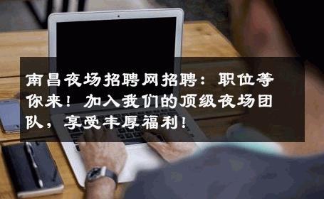 南昌夜场招聘网招聘：职位等你来！加入我们的顶级夜场团队，享受丰厚福利！