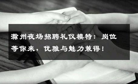 滁州夜场招聘礼仪模特：岗位等你来，优雅与魅力兼得！